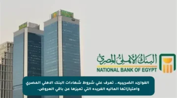 ✳️ الفوائد الضريبية.. تعرف على شروط شهادات البنك الأهلي المصري وامتيازاتها المالية الفريدة التي تميزها عن باقي العروض.